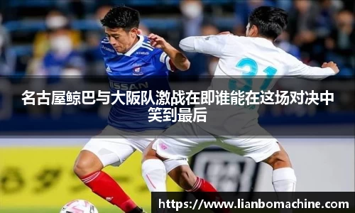 名古屋鲸巴与大阪队激战在即谁能在这场对决中笑到最后