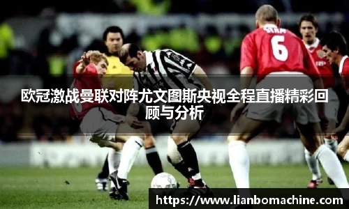 欧冠激战曼联对阵尤文图斯央视全程直播精彩回顾与分析