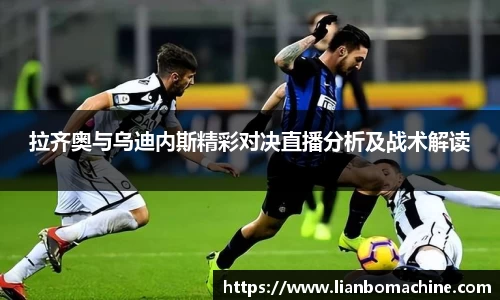 拉齐奥与乌迪内斯精彩对决直播分析及战术解读
