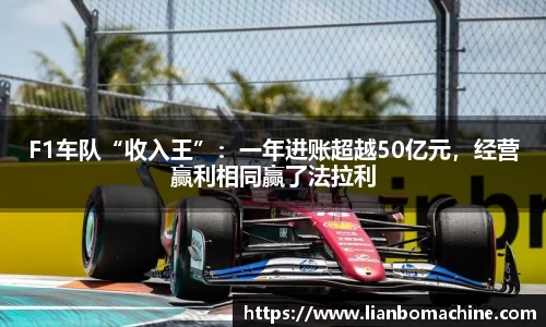 F1车队“收入王”：一年进账超越50亿元，经营赢利相同赢了法拉利