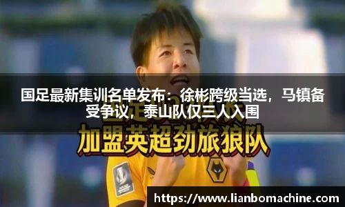 国足最新集训名单发布：徐彬跨级当选，马镇备受争议，泰山队仅三人入围