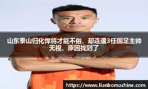 山东泰山归化悍将才能不俗，却连遭3任国足主帅无视，原因找到了